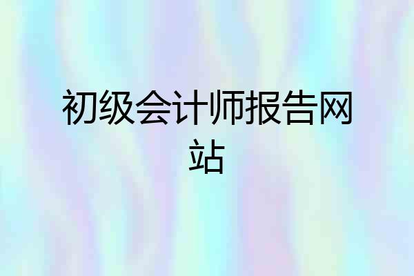 初级会计师报告网站