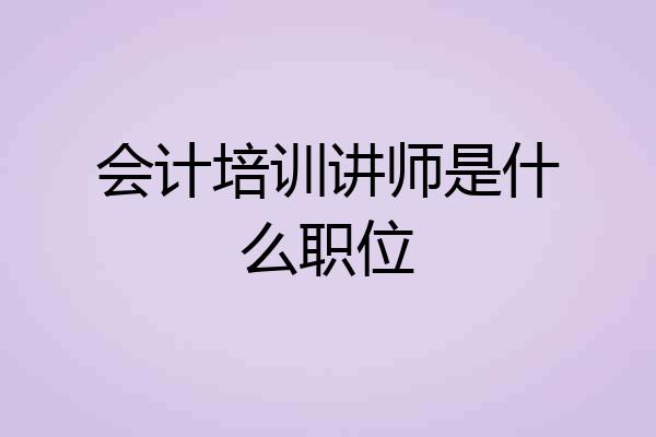 会计培训讲师是什么职位