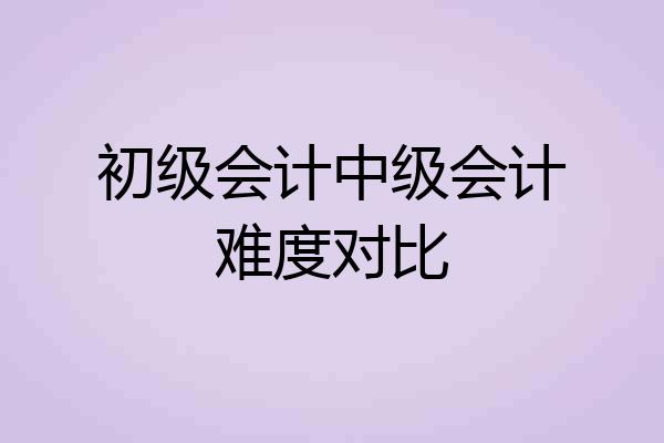 初级会计中级会计难度对比