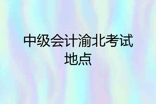 中级会计渝北考试地点