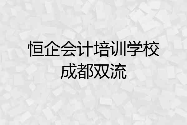 恒企会计培训学校成都双流