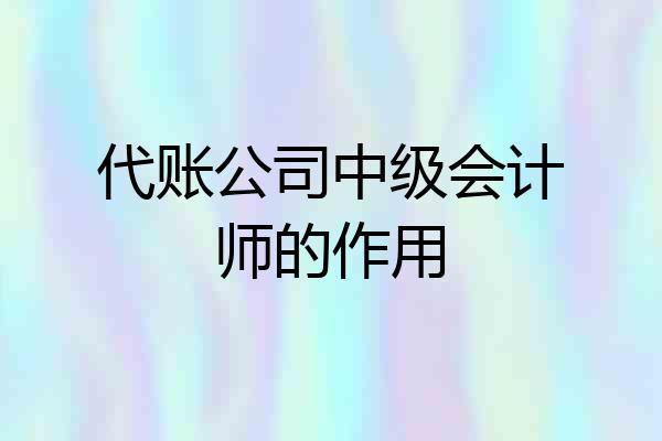 代账公司中级会计师的作用
