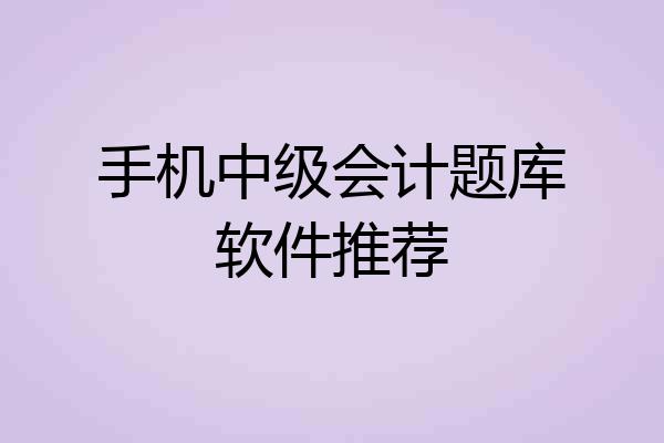 手机中级会计题库软件推荐