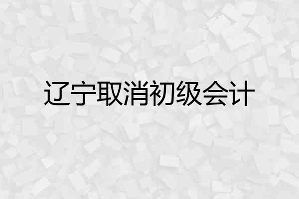 辽宁取消初级会计