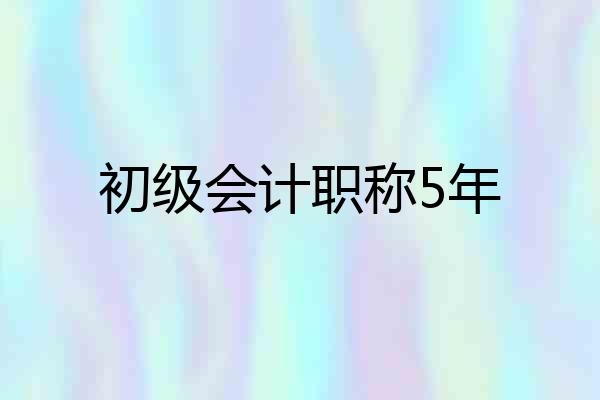 初级会计职称5年