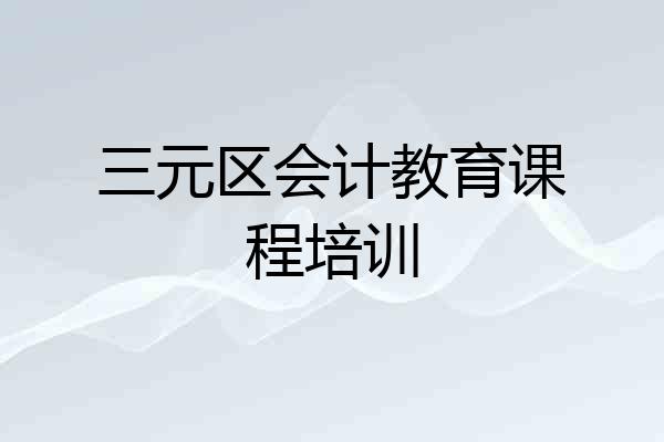 三元区会计教育课程培训