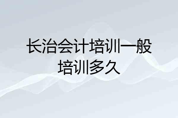长治会计培训一般培训多久