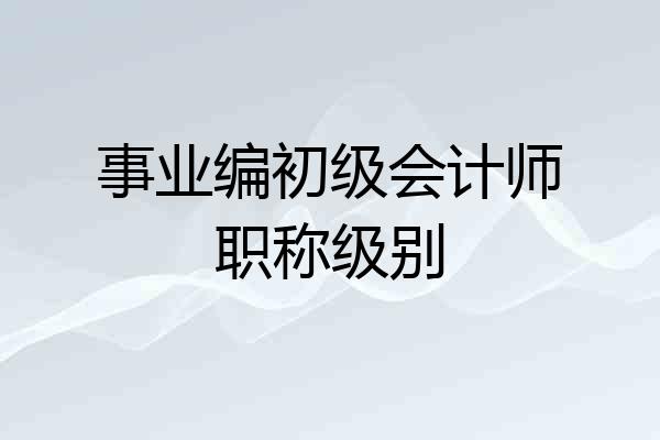 事业编初级会计师职称级别