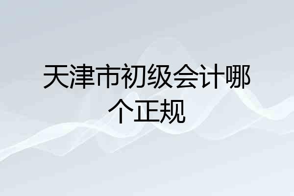 天津市初级会计哪个正规