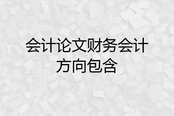 会计论文财务会计方向包含
