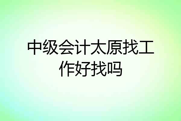 中级会计太原找工作好找吗
