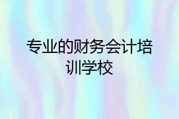 专业的财务会计培训学校