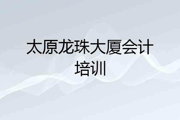 太原龙珠大厦会计培训