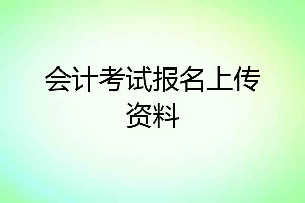 会计考试报名上传资料