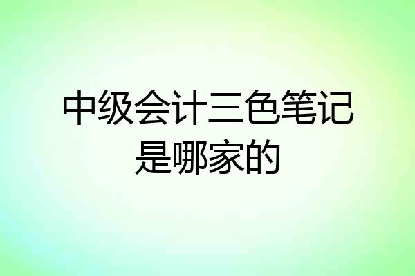 中级会计三色笔记是哪家的