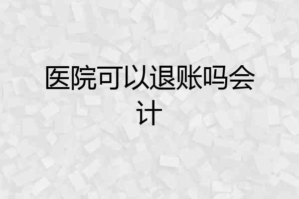 医院可以退账吗会计