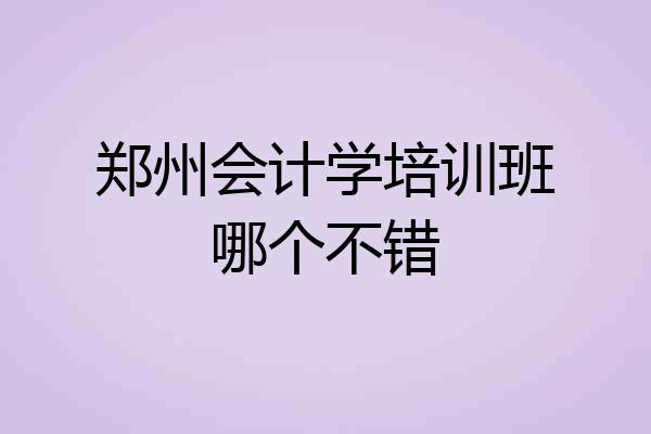 郑州会计学培训班哪个不错