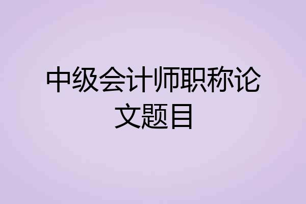 中级会计师职称论文题目