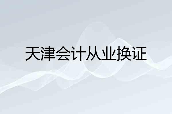 天津会计从业换证