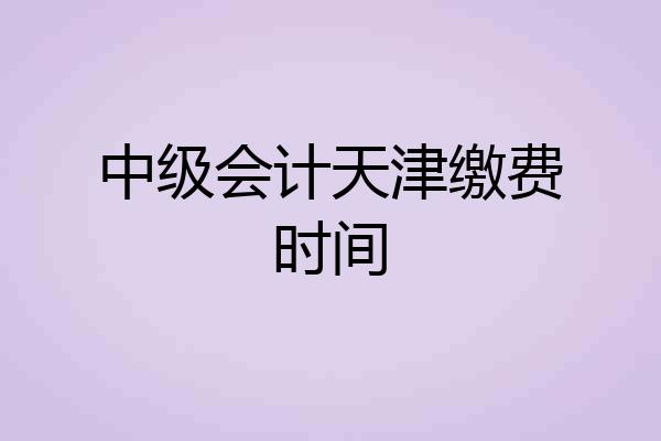 中级会计天津缴费时间