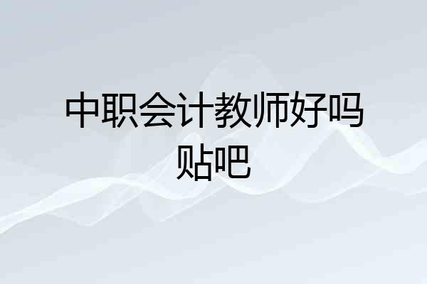 中职会计教师好吗贴吧