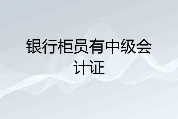 银行柜员有中级会计证