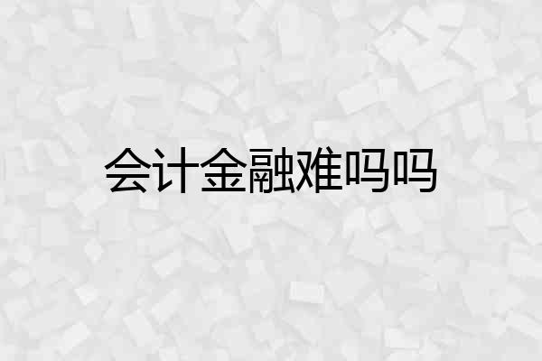 会计金融难吗吗