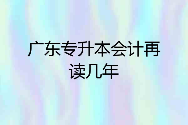 广东专升本会计再读几年