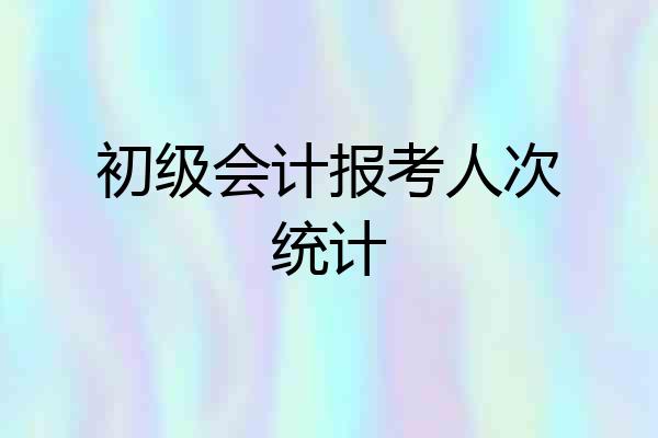 初级会计报考人次统计