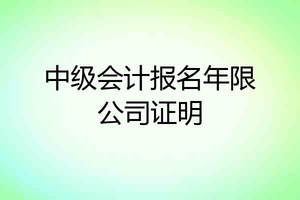 中级会计报名年限公司证明