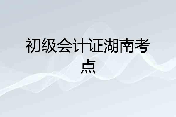 初级会计证湖南考点