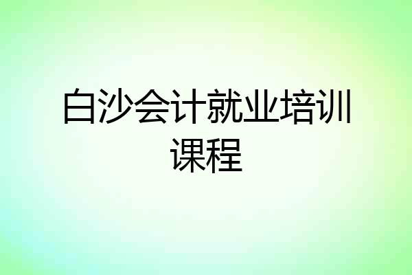 白沙会计就业培训课程