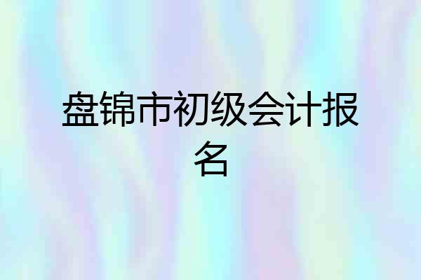 盘锦市初级会计报名