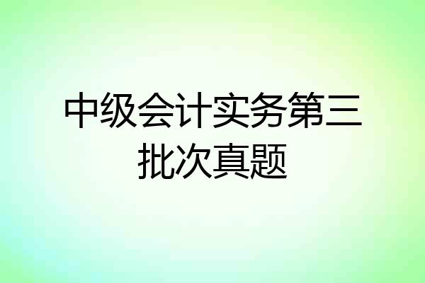 中级会计实务第三批次真题