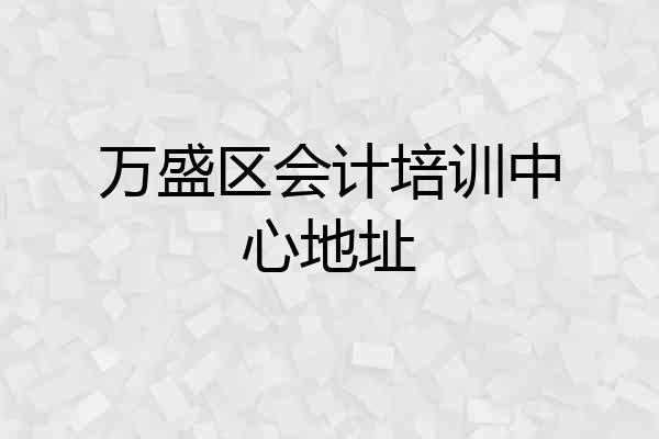 万盛区会计培训中心地址