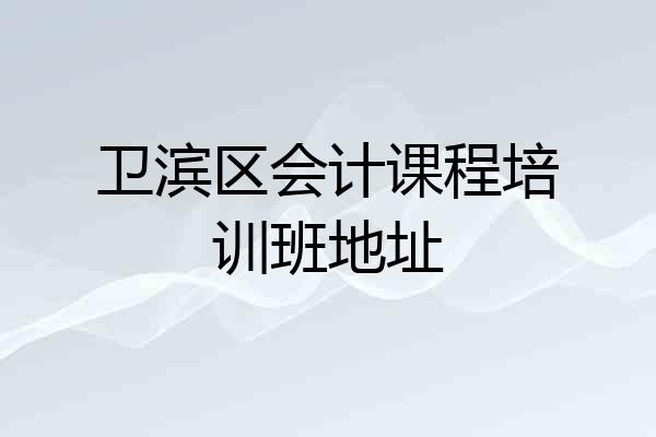 卫滨区会计课程培训班地址