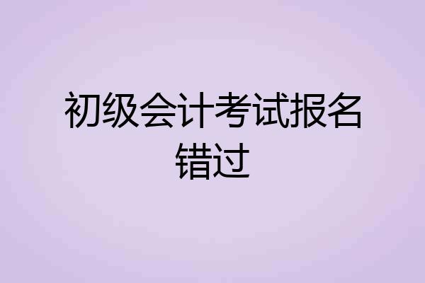 初级会计考试报名错过