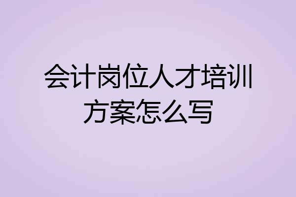 会计岗位人才培训方案怎么写