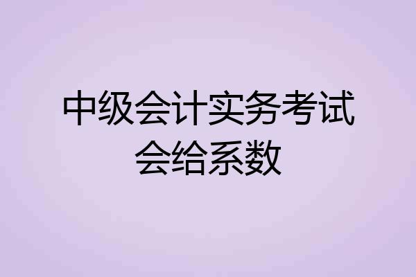 中级会计实务考试会给系数