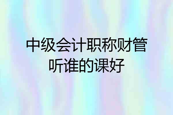 中级会计职称财管听谁的课好
