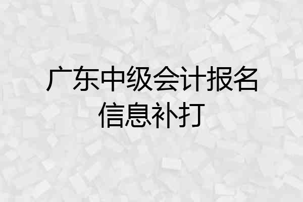 广东中级会计报名信息补打