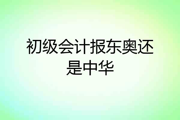 初级会计报东奥还是中华