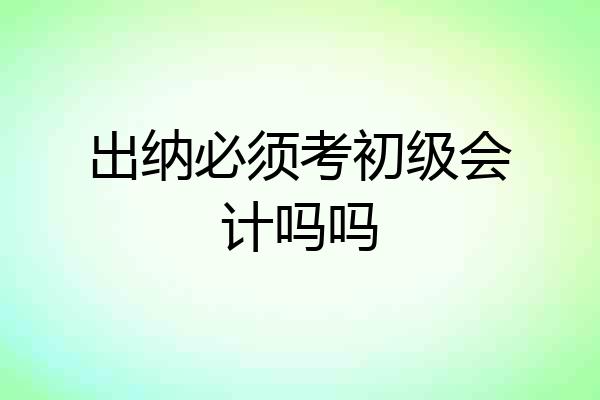 出纳必须考初级会计吗吗