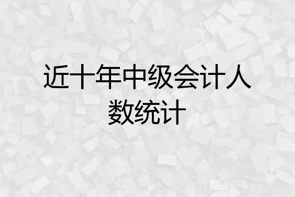 近十年中级会计人数统计