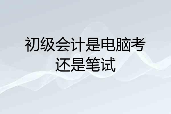初级会计是电脑考还是笔试
