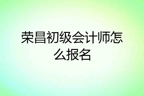 荣昌初级会计师怎么报名