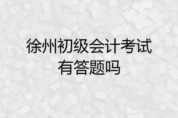 徐州初级会计考试有答题吗