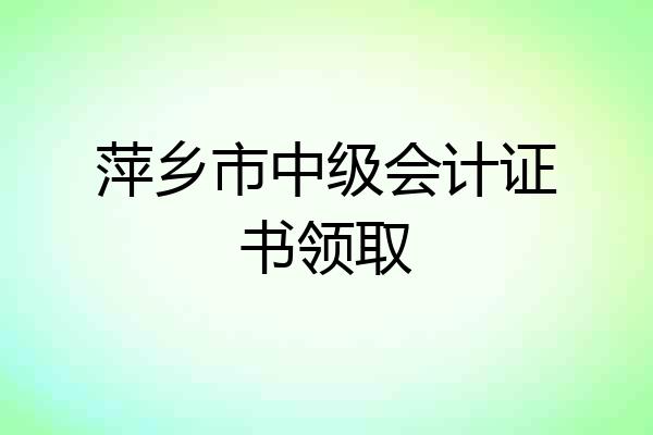 萍乡市中级会计证书领取