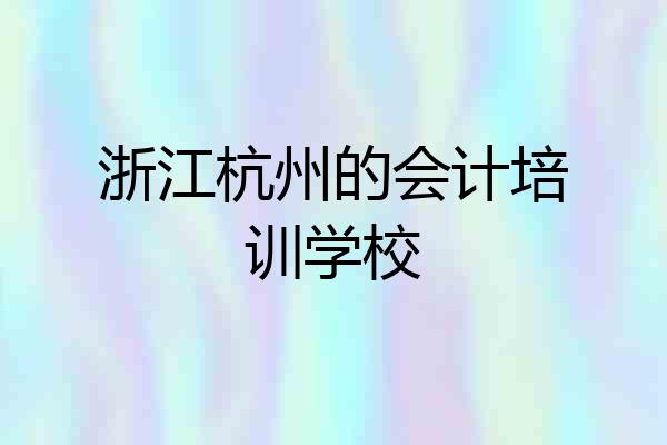 浙江杭州的会计培训学校