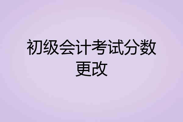 初级会计考试分数更改